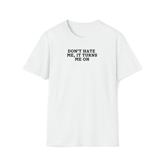Don't Hate Me, It Turns Me On - T-Shirt