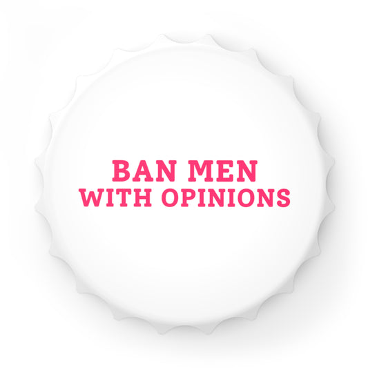 Ban Men With Opinions - Magnetic Bottle Opener