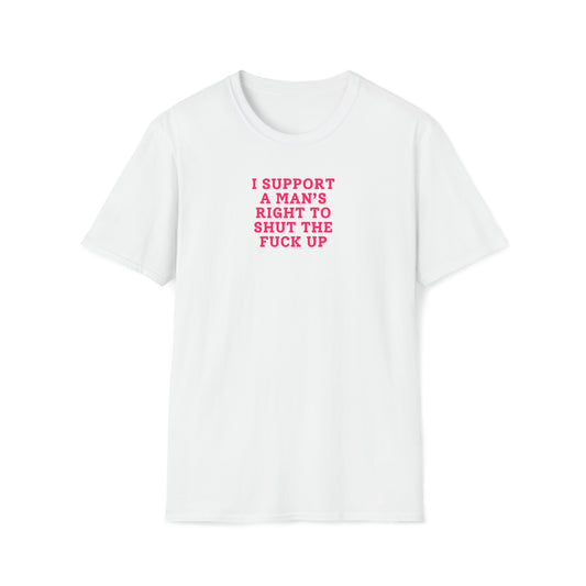 I Support A Man's Right To Shut The Fuck Up - T-Shirt