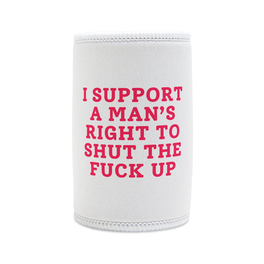 I Support A Man's Right To Shut The Fuck Up - Stubby Cooler