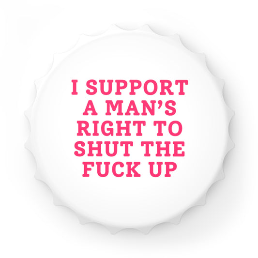 I Support A Man's Right To Shut The Fuck Up - Magnetic Bottle Opener